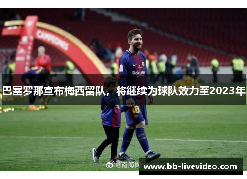 巴塞罗那宣布梅西留队，将继续为球队效力至2023年