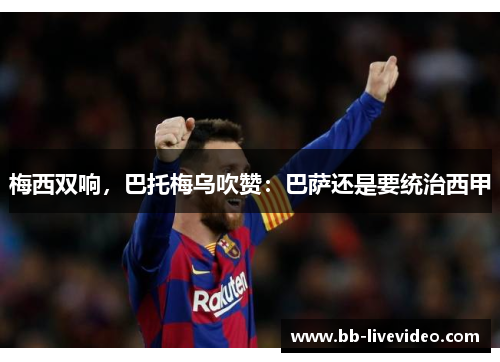 梅西双响，巴托梅乌吹赞：巴萨还是要统治西甲