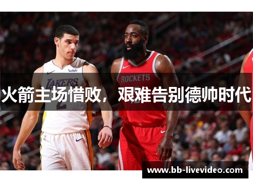 火箭主场惜败，艰难告别德帅时代
