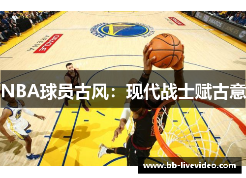 NBA球员古风：现代战士赋古意
