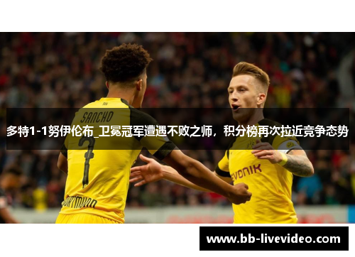 多特1-1努伊伦布_卫冕冠军遭遇不败之师，积分榜再次拉近竞争态势