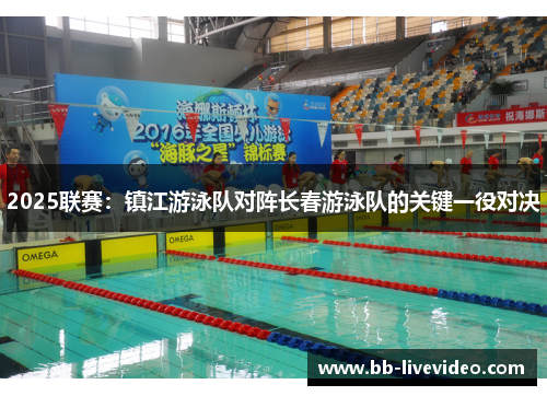 2025联赛：镇江游泳队对阵长春游泳队的关键一役对决