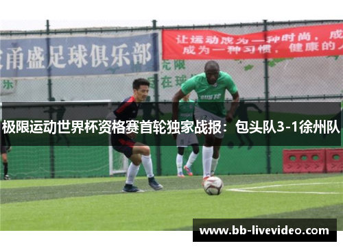 极限运动世界杯资格赛首轮独家战报：包头队3-1徐州队
