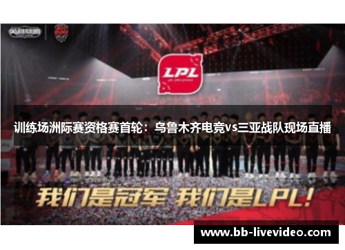 训练场洲际赛资格赛首轮：乌鲁木齐电竞vs三亚战队现场直播